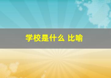 学校是什么 比喻